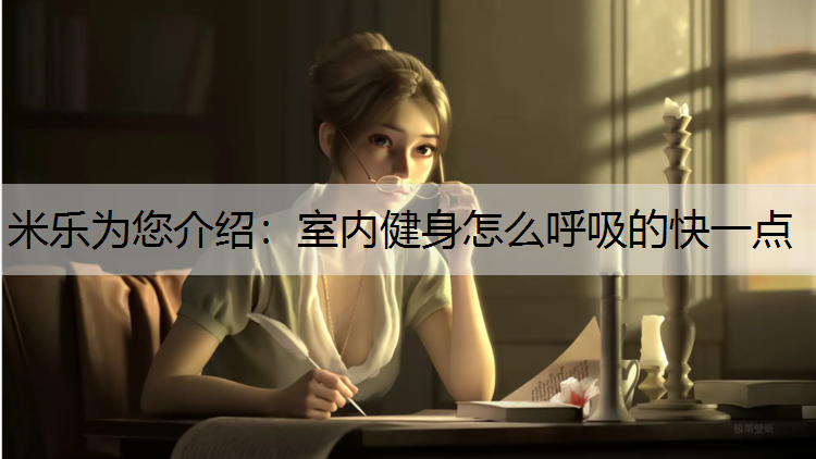 <strong>米乐为您介绍：室内健身怎么呼吸的快一点</strong>