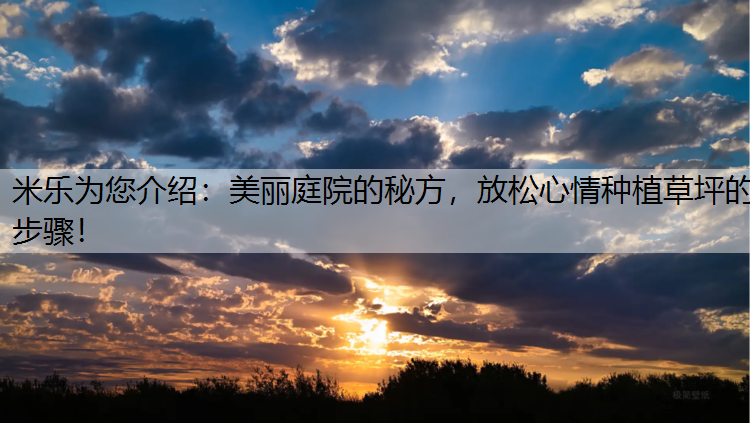 米乐为您介绍：美丽庭院的秘方，放松心情种植草坪的步骤！